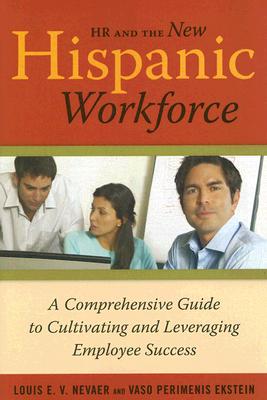 HR and the New Hispanic Workforce: A Comprehensive Guide to Cultivating and Leveraging Employee Success - Nevaer, Louis E V, and Ekstein, Vaso Perimenis