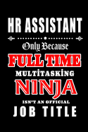 HR Assistant-Only Because Full Time Multitasking Ninja Isn't An Official Job Title: Blank Lined Journal/Notebook as Cute, Funny, Appreciation day, birthday, Thanksgiving, Christmas Gift for Office Coworkers, colleagues, friends & family.