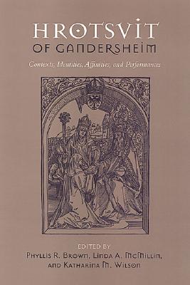 Hrotsvit of Gandersheim: Contexts, Identities, Affinities, and Performances - Brown, Phyllis (Editor), and McMillin, Linda A (Editor), and Wilson, Katharina (Editor)