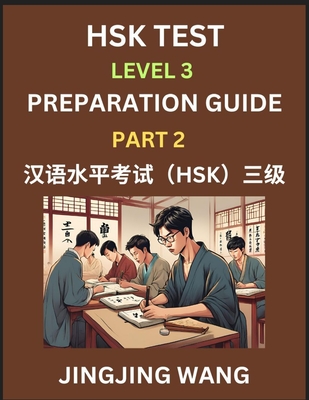 HSK Test Level 3 Preparation Guide (Part 2)- A Beginner's Study Material to Self-learn Mandarin Chinese Characters, Words, Example Sentences, Vocabulary, Essays and Stories to Pass Hanyu Shuiping Kaoshi, Easy Lessons, Books for HSK All Levels - Wang, Jingjing