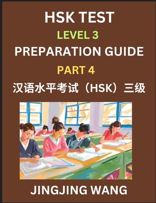 HSK Test Level 3 Preparation Guide (Part 4)- A Beginner's Study Material to Self-learn Mandarin Chinese Characters, Words, Example Sentences, Vocabulary, Essays and Stories to Pass Hanyu Shuiping Kaoshi, Easy Lessons, Books for HSK All Levels - Wang, Jingjing