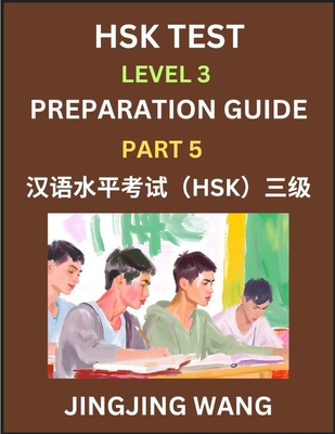 HSK Test Level 3 Preparation Guide (Part 5)- A Beginner's Study Material to Self-learn Mandarin Chinese Characters, Words, Example Sentences, Vocabulary, Essays and Stories to Pass Hanyu Shuiping Kaoshi, Easy Lessons, Books for HSK All Levels - Wang, Jingjing