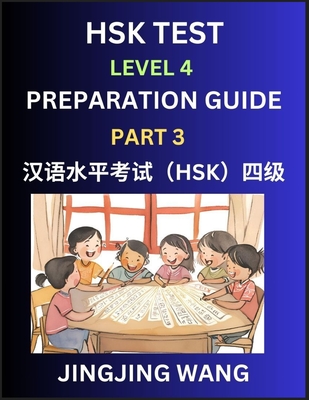 HSK Test Level 4 Preparation Guide (Part 3)- A Beginner's Course Study Material to Self-learn Mandarin Chinese Characters, Words, Example Sentences, Vocabulary, Essays and Stories to Pass Hanyu Shuiping Kaoshi, Easy Lessons, Books for HSK All Levels - Wang, Jingjing