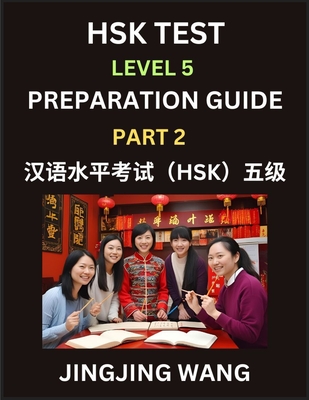 HSK Test Level 5 Course Preparation Guide (Part 2)- A Beginner's Course Study Material to Self-learn Mandarin Chinese Characters, Words, Example Sentences, Vocabulary, Essays and Stories to Pass Hanyu Shuiping Kaoshi, Easy Lessons, Books for HSK All... - Wang, Jingjing