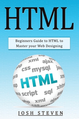 HTML: Beginners Guide to HTML to Master Your Web Designing - Steven, Josh