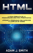 HTML: La gua completa de la programacin Web para principiantes. Aprende a programar con ejercicios y ejemplos de cdigo.