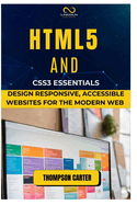 HTML5 and CSS3 Essentials: Design Responsive, Accessible Websites for the Modern Web