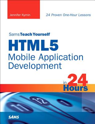 Html5 Mobile Application Development in 24 Hours, Sams Teach Yourself - Kyrnin, Jennifer
