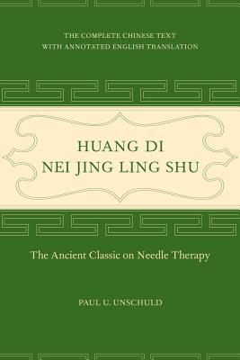 Huang Di Nei Jing Ling Shu: The Ancient Classic on Needle Therapy - Unschuld, Paul U.
