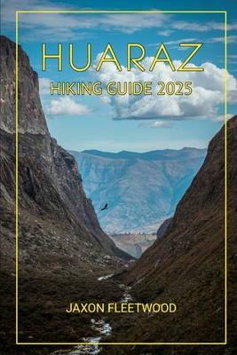 Huaraz Hiking Guide 2025 - Fleetwood, Jaxon