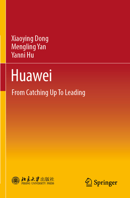 Huawei: From Catching Up to Leading - Dong, Xiaoying, and Qiong, Wang (Translated by), and Yan, Mengling