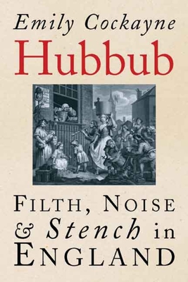 Hubbub: Filth, Noise, and Stench in England, 1600-1770 - Cockayne, Emily