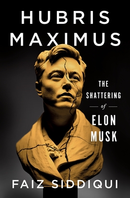 Hubris Maximus: The Shattering of Elon Musk - Siddiqui, Faiz