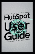 HubSpot User Guide: Complete Manual for Marketing, Sales, CRM, and Analytics Efficient Tool for Business Growth