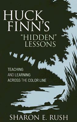 Huck Finn's 'Hidden' Lessons: Teaching and Learning Across the Color Line - Rush, Sharon E