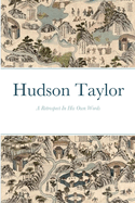 Hudson Taylor: A Retrospective In His Own Words