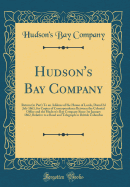 Hudson's Bay Company: Return (in Part) to an Address of the House of Lords, Dated 2D July 1863, for Copies of Correspondence Between the Colonial Office and the Hudson's Bay Company Since 1st January 1862, Relative to a Road and Telegraph to British Colum