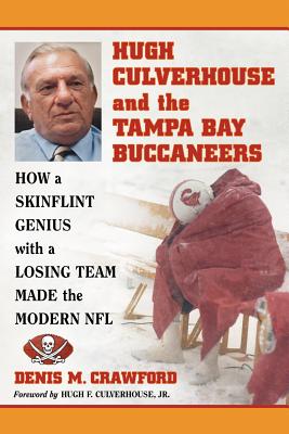 Hugh Culverhouse and the Tampa Bay Buccaneers: How a Skinflint Genius with a Losing Team Made the Modern NFL - Crawford, Denis M