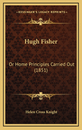 Hugh Fisher: Or Home Principles Carried Out (1851)