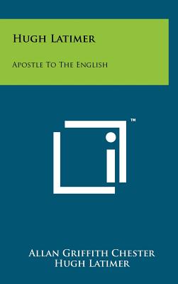 Hugh Latimer: Apostle To The English - Chester, Allan Griffith, and Latimer, Hugh