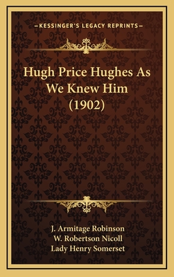 Hugh Price Hughes as We Knew Him (1902) - Robinson, J Armitage, and Nicoll, W Robertson, and Somerset, Lady Henry