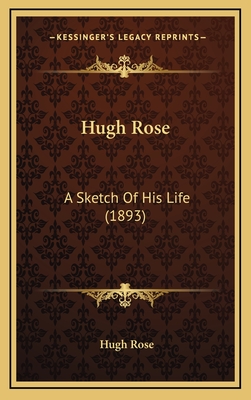 Hugh Rose: A Sketch of His Life (1893) - Rose, Hugh