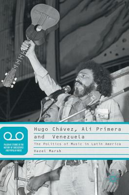 Hugo Chvez, Al Primera and Venezuela: The Politics of Music in Latin America - Marsh, Hazel