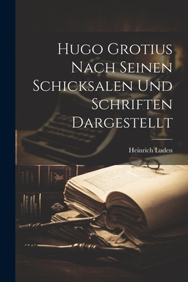 Hugo Grotius Nach Seinen Schicksalen Und Schriften Dargestellt - Luden, Heinrich