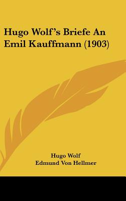 Hugo Wolf's Briefe An Emil Kauffmann (1903) - Wolf, Hugo, and Hellmer, Edmund Von (Editor)