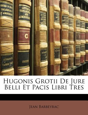 Hugonis Grotii de Jure Belli Et Pacis Libri Tres - Barbeyrac, Jean