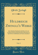 Huldreich Zwingli's Werke, Vol. 2: Erste Abteilung; Der Deutschen Schriften; Lehr-Und Schutzschriften Zum Behufe Des Ueberschritts Aus Dem Papstthum in Die Evangelische Wahrheit Und Freyheit Vom April 1525 Bis 1528 Betreffend Die T?uferey S?mmtliche