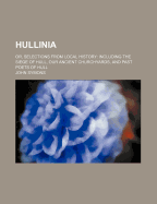 Hullinia: Or, Selections from Local History: Including the Siege of Hull, Our Ancient Churchyards, and Past Poets of Hull