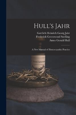 Hull's Jahr: A New Manual of Homoeopathic Practice - Jahr, Gottlieb Heinrich Georg, and Hull, Amos Gerald, and Snelling, Frederick Greenwood