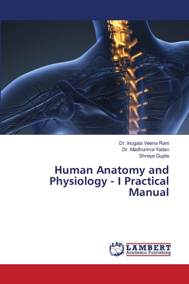 Human Anatomy and Physiology - I Practical Manual - Veena Rani, Inugala, Dr., and Yadav, Madhurima, Dr., and Gupta, Shreya