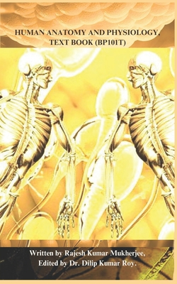 Human Anatomy and Physiology, Text Book (Bp101t) - Roy, Dilip Kumar, and Mukherjee, Rajesh Kumar