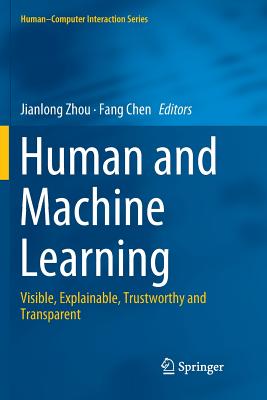 Human and Machine Learning: Visible, Explainable, Trustworthy and Transparent - Zhou, Jianlong (Editor), and Chen, Fang (Editor)