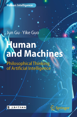Human and Machines: Philosophical Thinking of Artificial Intelligence - Gu, Jun, and Guo, Yike, and Lv, Hongyan (Translated by)