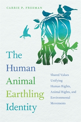 Human Animal Earthling Identity: Shared Values Unifying Human Rights, Animal Rights, and Environmental Movements - Freeman, Carrie P