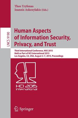 Human Aspects of Information Security, Privacy, and Trust: Third International Conference, Has 2015, Held as Part of Hci International 2015, Los Angeles, Ca, Usa, August 2-7, 2015. Proceedings - Tryfonas, Theo (Editor), and Askoxylakis, Ioannis (Editor)