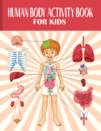 Human Body Activity Book for Kids: Human Anatomy Book for Kids, Human Body Parts, Fun and Educational Way To Learn About Human Anatomy