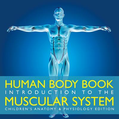 Human Body Book Introduction to the Muscular System Children's Anatomy & Physiology Edition - Baby Professor