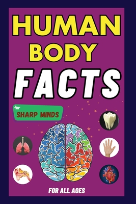 Human Body Facts For Sharp Minds: Mind-Blowing And Scientific Facts | Digestive, Respiratory, Cardiac, Circulatory, Bones And Much More| For Kids, Teens, Adults, Seniors, Family - Learning, Sharp Minds