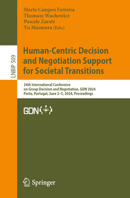 Human-Centric Decision and Negotiation Support for Societal Transitions: 24th International Conference on Group Decision and Negotiation, GDN 2024, Porto, Portugal, June 3-5, 2024, Proceedings - Campos Ferreira, Marta (Editor), and Wachowicz, Thomasz (Editor), and Zarat, Pascale (Editor)