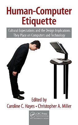Human-Computer Etiquette: Cultural Expectations and the Design Implications They Place on Computers and Technology - Hayes, Caroline C, and Miller, Christopher a