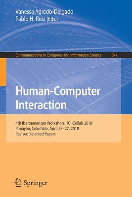 Human-Computer Interaction: 4th Iberoamerican Workshop, Hci-Collab 2018, Popayn, Colombia, April 23-27, 2018, Revised Selected Papers - Agredo-Delgado, Vanessa (Editor), and Ruiz, Pablo H (Editor)