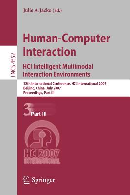 Human-Computer Interaction: HCI Intelligent Multimodal Interaction Environments: 12th International Conference, HCI International 2007 Beijing, China, July 22-27, 2007 Proceedings, Part III - Jacko, Julie A (Editor)