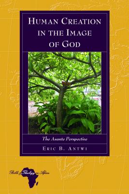 Human Creation in the Image of God: The Asante Perspective - Holter, Knut (Series edited by), and Antwi, Eric