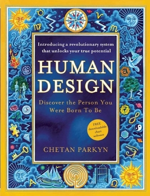 Human Design: Discover the Person You Were Born to Be: A Revolutionary New System Revealing the DNA of Your True Nature - Parkyn, Chetan, and Robbins, Becky (Foreword by)