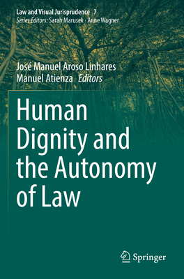 Human Dignity and the Autonomy of Law - Aroso Linhares, Jos Manuel (Editor), and Atienza, Manuel (Editor)