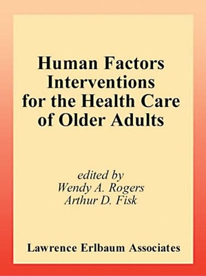 Human Factors Interventions for the Health Care of Older Adults - Rogers, Wendy A, Dr. (Editor), and Fisk, Arthur D (Editor)
